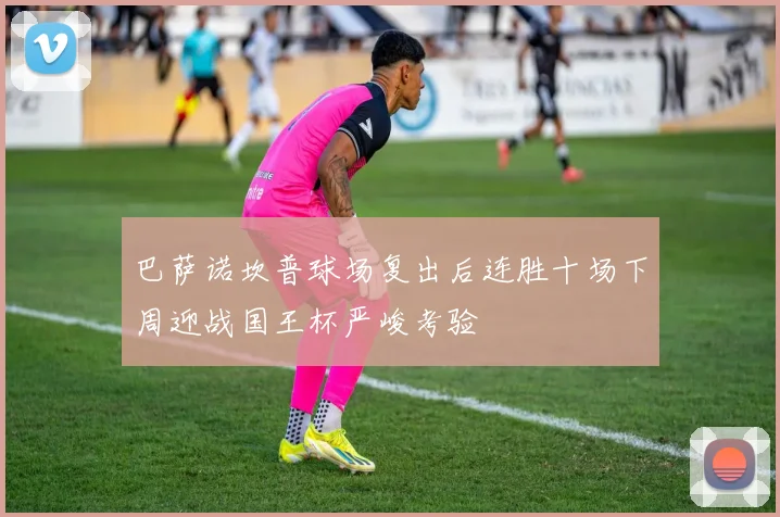 巴萨诺坎普球场复出后连胜十场下周迎战国王杯严峻考验