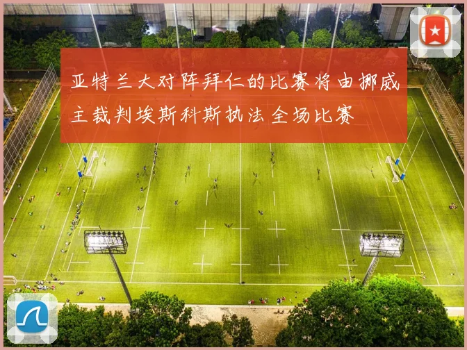 亚特兰大对阵拜仁的比赛将由挪威主裁判埃斯科斯执法全场比赛