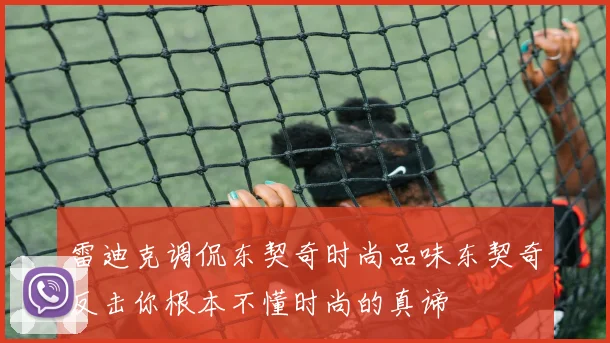 雷迪克调侃东契奇时尚品味东契奇反击你根本不懂时尚的真谛
