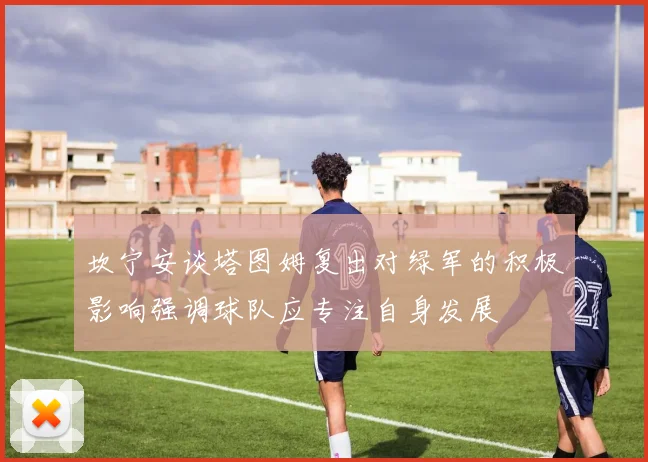 坎宁安谈塔图姆复出对绿军的积极影响强调球队应专注自身发展
