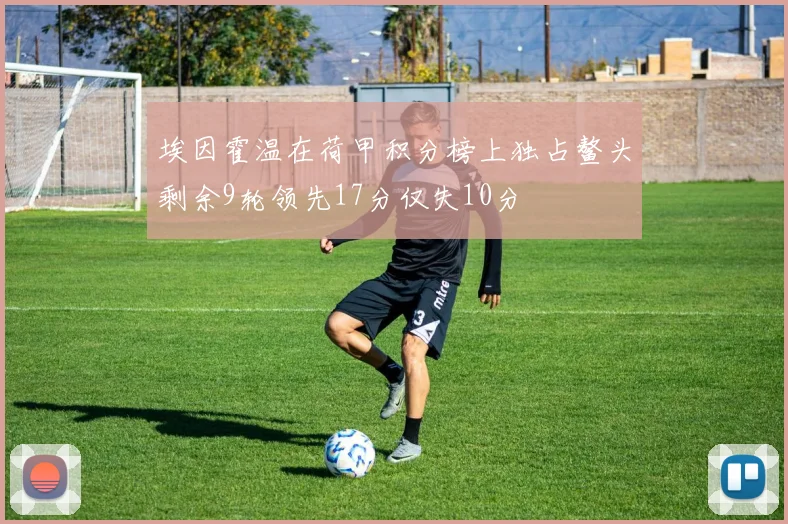 埃因霍温在荷甲积分榜上独占鳌头剩余9轮领先17分仅失10分