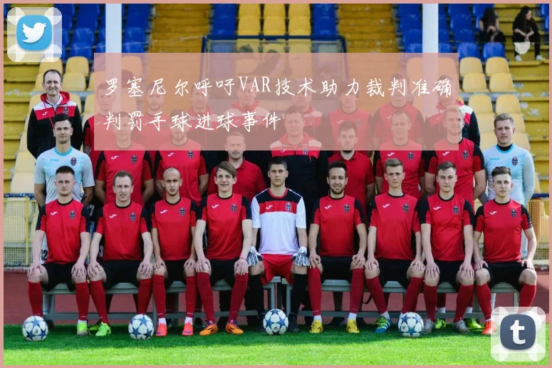 罗塞尼尔呼吁VAR技术助力裁判准确判罚手球进球事件