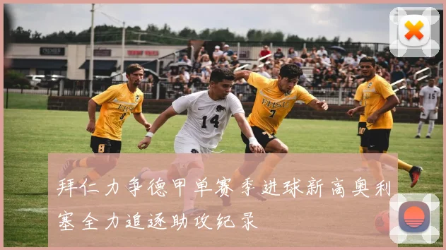 拜仁力争德甲单赛季进球新高奥利塞全力追逐助攻纪录