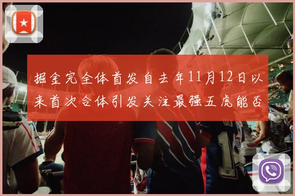 掘金完全体首发自去年11月12日以来首次合体引发关注最强五虎能否重现辉煌