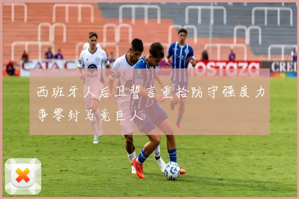 西班牙人后卫誓言重拾防守强度力争零封马竞巨人