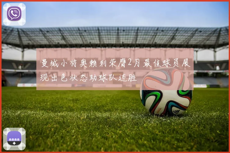 曼城小将奥赖利荣膺2月最佳球员展现出色状态助球队连胜
