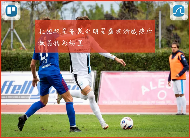 北控双星齐聚全明星盛典浙城热血激荡精彩纷呈