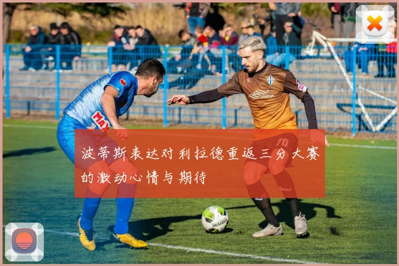 波蒂斯表达对利拉德重返三分大赛的激动心情与期待
