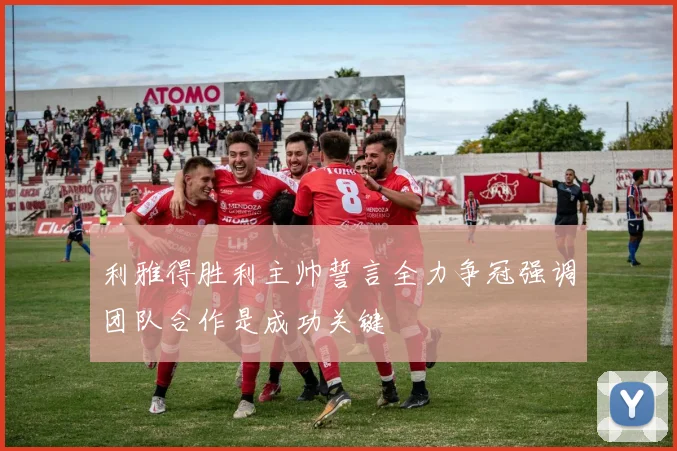 利雅得胜利主帅誓言全力争冠强调团队合作是成功关键
