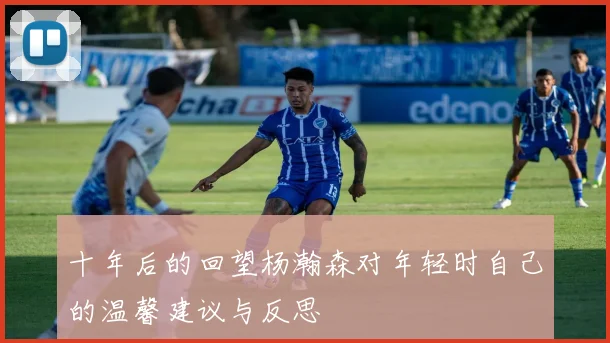 十年后的回望杨瀚森对年轻时自己的温馨建议与反思